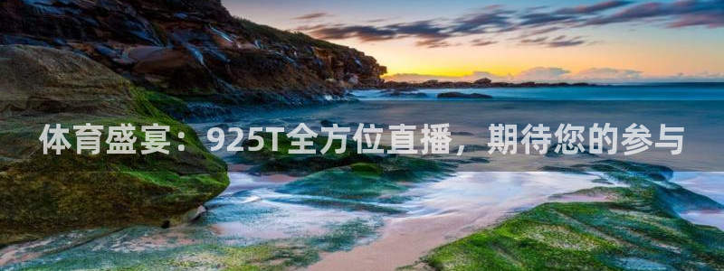 体育盛宴：925T全方位直播，期待您的参与
