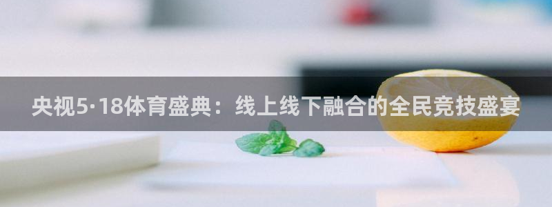 央视5·18体育盛典：线上线下融合的全民竞技盛宴