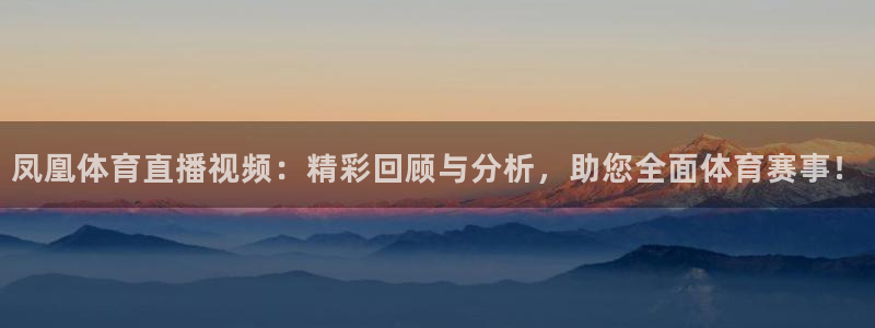 凤凰体育直播视频：精彩回顾与分析，助您全面体育赛事！